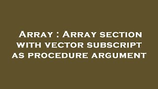 Array : Array section with vector subscript as procedure argument