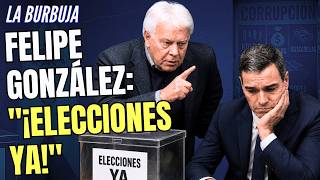 La Burbuja #596 / Felipe González presiona a Sánchez y le grita: ¡Elecciones YA!