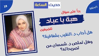 رداً على أسئلة هبة: هل أجاب د. النقيب بشفافية؟ وهل تملص د.شمسان من تصريحاته؟ | حديث الساعة - 39