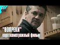 ВОПРЕКИ (короткометражный фильм) • ЛЮБОВЬ ПРОЩАЕТ ВСЁ 💔