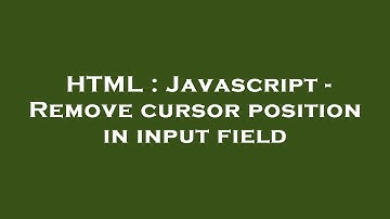 HTML : Javascript - Remove cursor position in input field