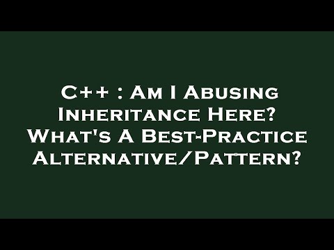 C++ : Am I Abusing Inheritance Here? What's A Best-Practice Alternative/Pattern?