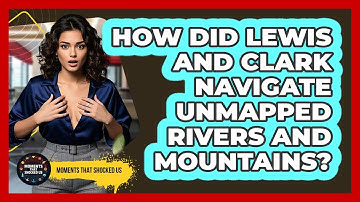 How Did Lewis And Clark Navigate Unmapped Rivers And Mountains? - Moments That Shocked Us