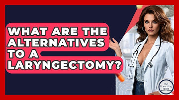 What Are The Alternatives To A Laryngectomy? - The Operating Table
