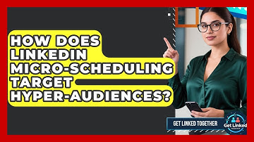 How Does LinkedIn Micro-scheduling Target Hyper-audiences? - Get Linked Together