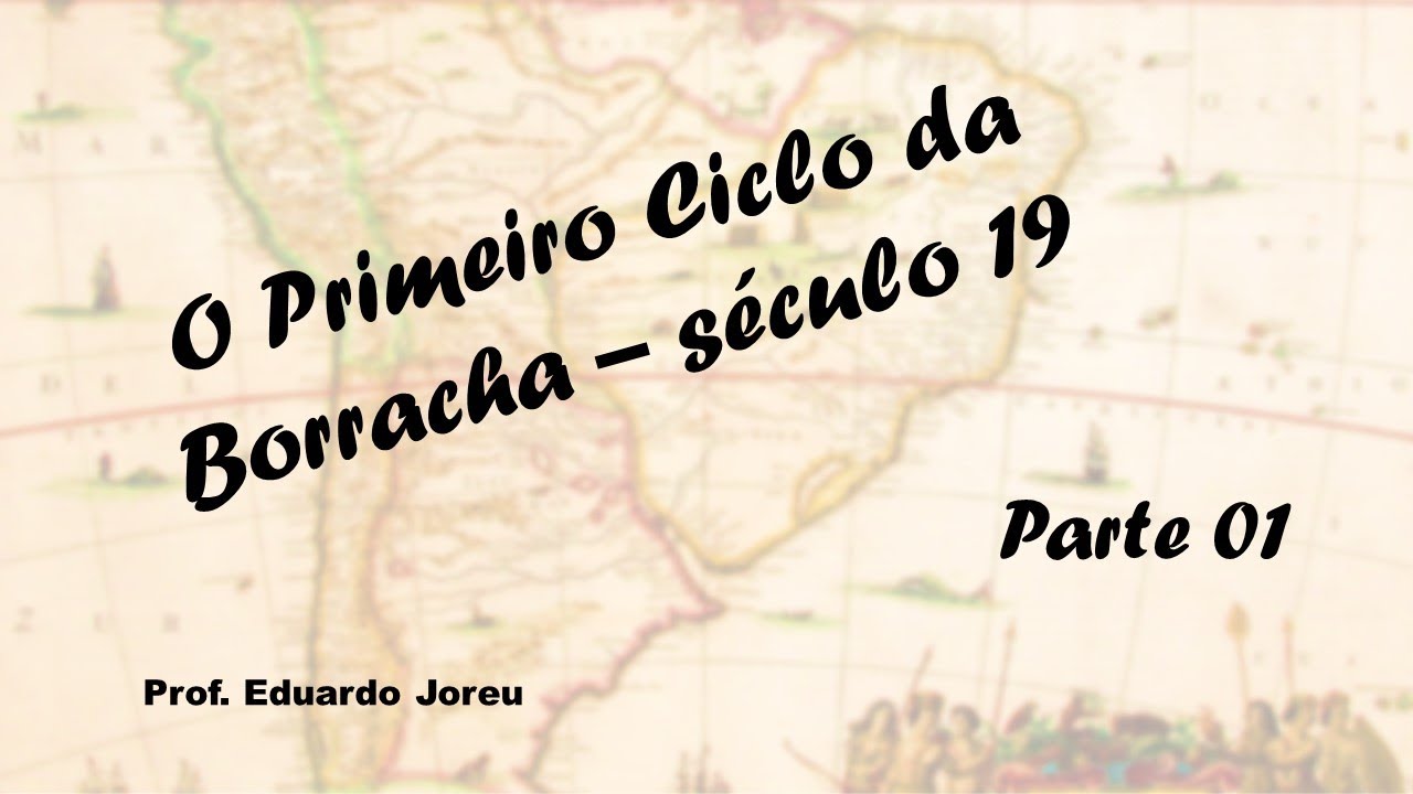 19 - O Primeiro Ciclo da Borracha - século 19 (parte 1)