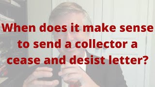 When does it make sense to send a collector a cease and desist letter?