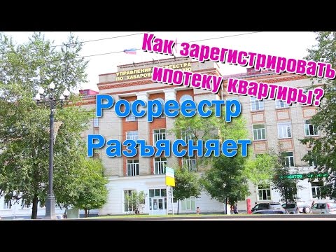 Как зарегистрировать ипотеку квартиры?  Росреестр разъясняет.