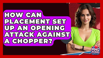 How Can Placement Set Up An Opening Attack Against A Chopper? - Ping Pong Prodigy