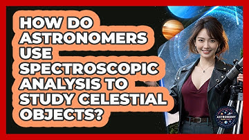How Do Astronomers Use Spectroscopic Analysis To Study Celestial Objects? - Astronomy Made Simple
