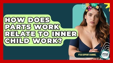 How Does Parts Work Relate To Inner Child Work? - PTSD Support Channel