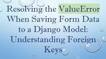 Resolving the ValueError When Saving Form Data to a Django Model: Understanding Foreign Keys