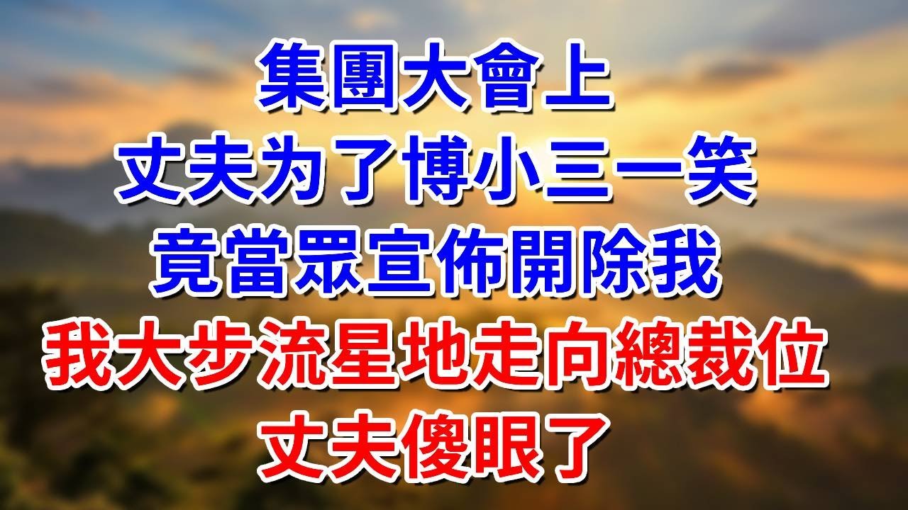 在集團大會上，丈夫博小三一笑，竟當眾宣佈開除我，我大步走向總裁位，丈夫傻眼了#阿木講故事#為人處世#生活經驗#情感故事#養老#睡前故事