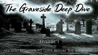 The Graveside Deep Dive Episode 1. "Are You Required To Leave Before The Interment"