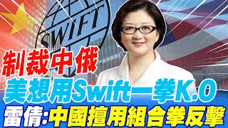 制裁中俄 美想用Swift一拳K.O 雷倩:中國擅用組合拳反擊