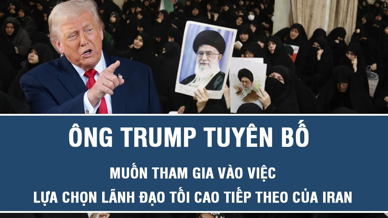 Ông Trump tuyên bố muốn tham gia vào việc lựa chọn lãnh đạo tối cao tiếp theo của Iran