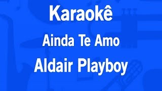 Karaokê Ainda Te Amo - Aldair Playboy