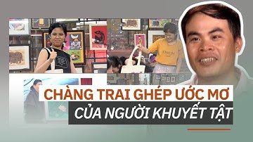 DÁM SỐNG | GHÉP ƯỚC MƠ NGƯỜI KHUYẾT TẬT