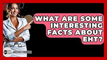 What Are Some Interesting Facts About EHT? - Physics Frontier