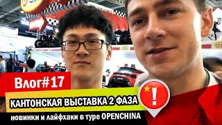 Влог#17 Кантонская выставка 2 фаза, новинки и лайфхаки в туре OPENCHINA