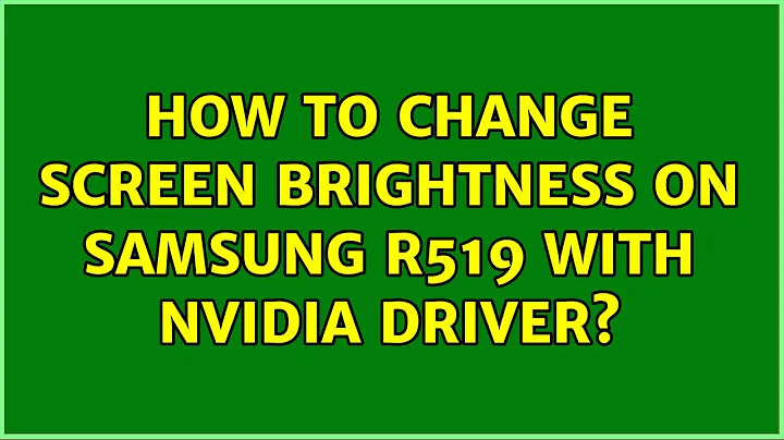 Ubuntu: How to change screen brightness on Samsung R519 with nvidia driver? (2 Solutions!!)