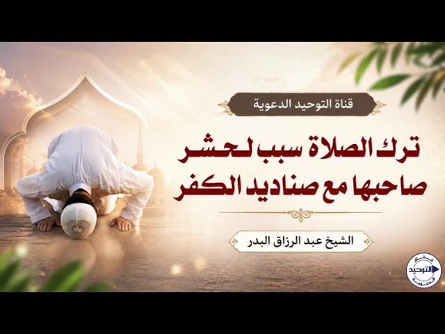 ترك الصلاة سبب لحشر صاحبها مع صناديد الكفر | الشيخ عبد الرزاق البدر