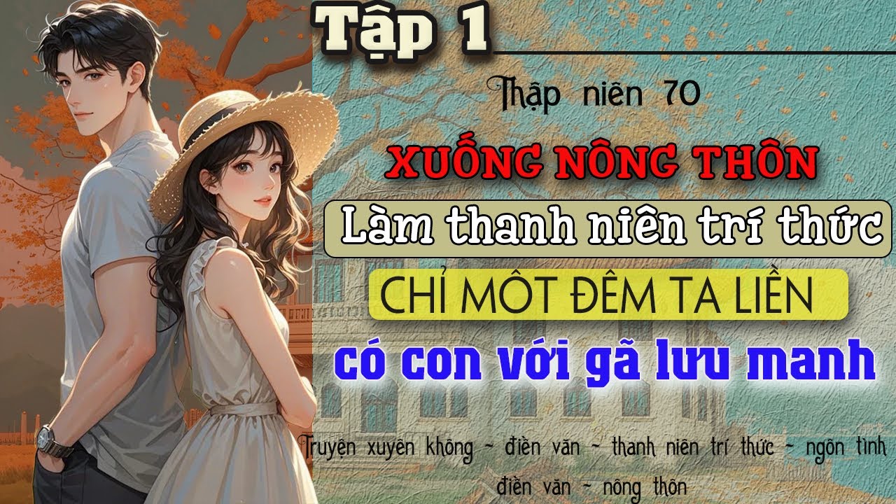 Tập 1 : Thập niên 70 xuống nông thôn làm thanh niên trí thức ta liền có con với gã lưu manh