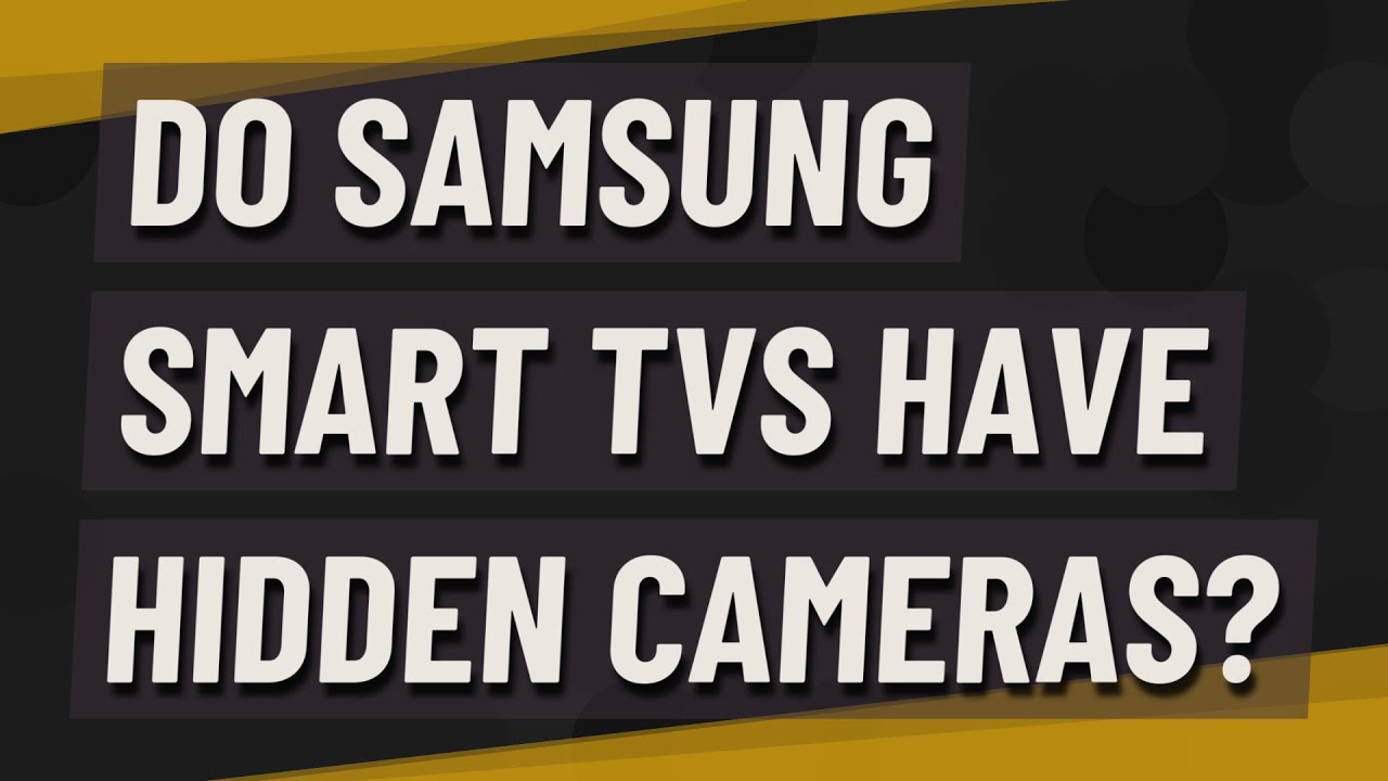 Do Samsung Smart Tvs Have Hidden Cameras?