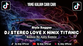 Dj Stereo Love X Ninix Titanic Viral Tiktok  Style Reggae By Aldy Remix || Dj Fyp Viral Tiktok 2024