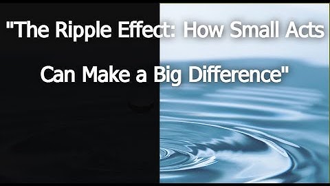 The Ripple Effect: "How Small Acts Can Make a Big Difference"