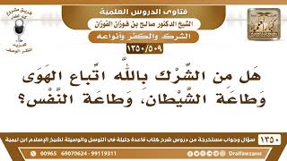 [509 /1350] هل من الشرك بالله اتباع الهوى وطاعة الشيطان، وطاعة النفس؟ الشيخ صالح الفوزان