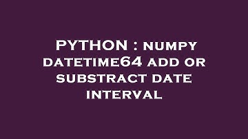 PYTHON : numpy datetime64 add or substract date interval