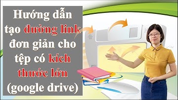 Hướng dẫn tạo đường link đơn giản cho tệp có kích thước lớn (Google drive)