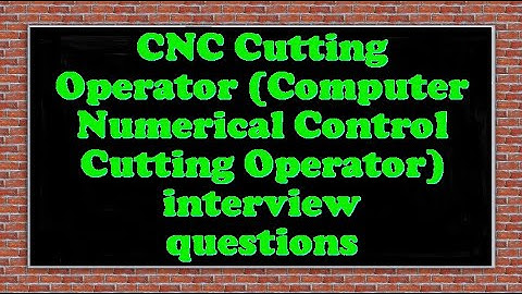 CNC Cutting Operator (Computer Numerical Control Cutting Operator) interview questions