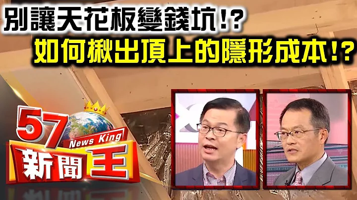 别让天花板变钱坑！？ 如何揪出顶上的隐形成本！？ - 黄世聪 叶国华《５７新闻王》精华篇 - 天天要闻