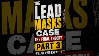 The Lead Masks Case Part 3 | The Final Theories and Unanswered Questions