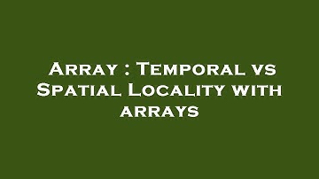 Array : Temporal vs Spatial Locality with arrays