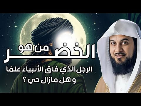 من هو الخضر وأين كان لقاؤه بموسى عليه السلام قصة أغرب من الخيال يرويها الشيخ محمد العريفي