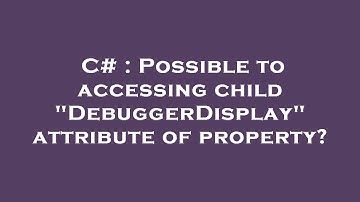 C# : Possible to accessing child "DebuggerDisplay" attribute of property?