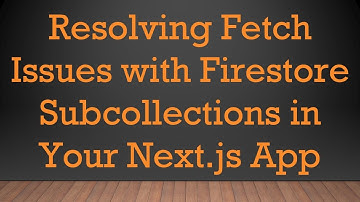 Resolving Fetch Issues with Firestore Subcollections in Your Next.js App