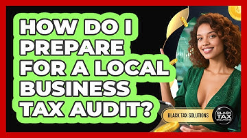 How Do I Prepare For A Local Business Tax Audit? - Black Tax Solutions