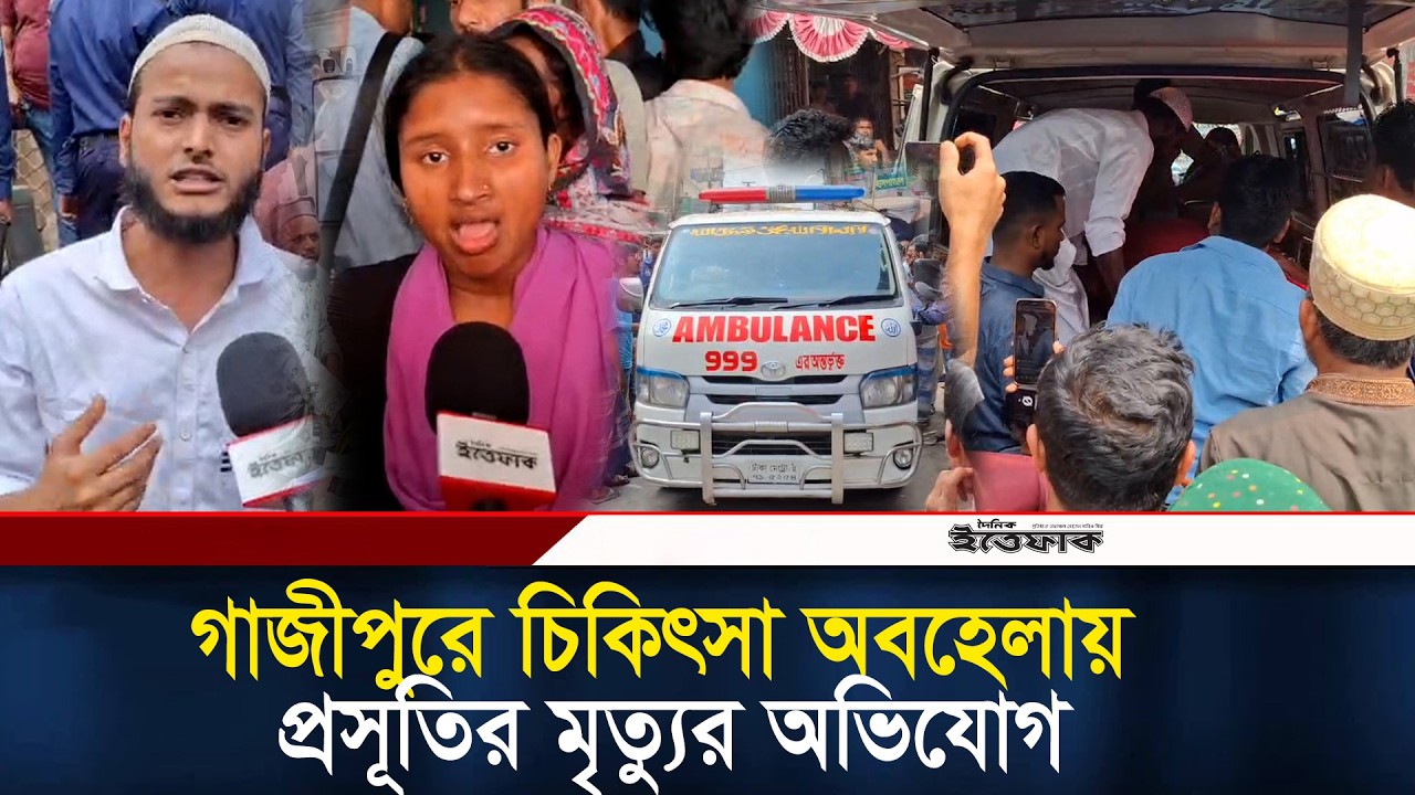 গাজীপুরে চিকিৎসা অবহেলায় প্রসূতির মৃ-ত্যুর অভিযোগ, হাসপাতাল ভাঙচুর l Gazipur l Daily Ittefaq