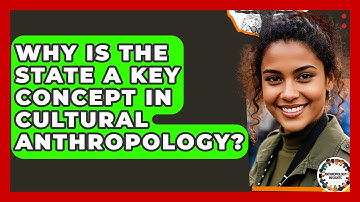Why Is The State A Key Concept In Cultural Anthropology? - Anthropology Insights