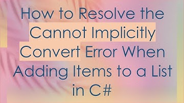 How to Resolve the Cannot Implicitly Convert Error When Adding Items to a List in C#