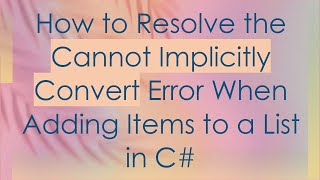 How to Resolve the Cannot Implicitly Convert Error When Adding Items to a List in C# Details
