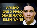 O Diabo Quase Matou Ellen White Por Causa Desta Visão