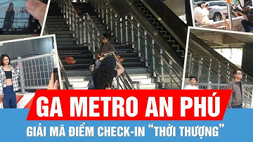 Cận cảnh “thiên đường” sống ảo Ga Metro An Phú