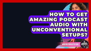 How To Get Amazing Podcast Audio With Unconventional Setups? - Modern Podcaster Hub