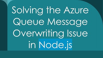 Solving the Azure Queue Message Overwriting Issue in Node.js