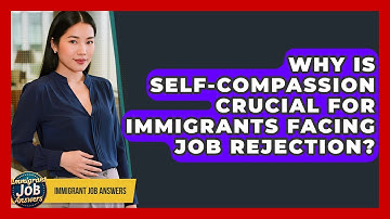 Why Is Self-compassion Crucial For Immigrants Facing Job Rejection? - Immigrant Job Answers